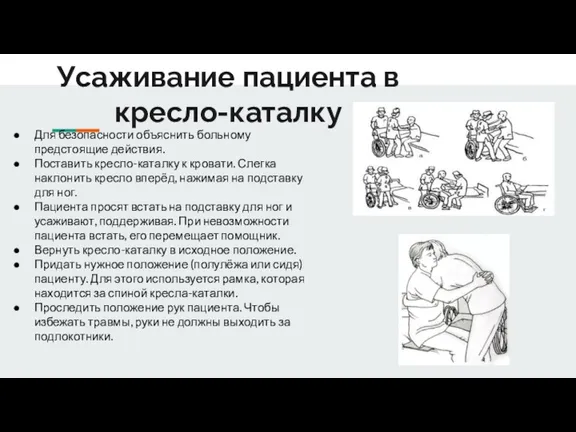 Усаживание пациента в кресло-каталку Для безопасности объяснить больному предстоящие действия. Поставить кресло-каталку