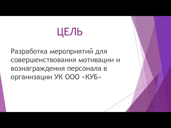 ЦЕЛЬ Разработка мероприятий для совершенствования мотивации и вознаграждения персонала в организации УК ООО «КУБ»