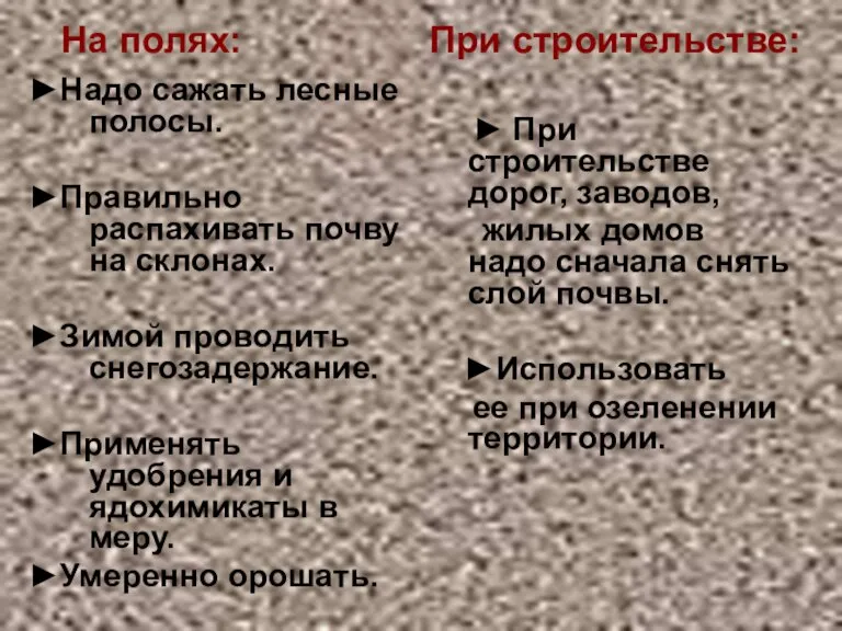 ►Надо сажать лесные полосы. ►Правильно распахивать почву на склонах. ►Зимой проводить снегозадержание.