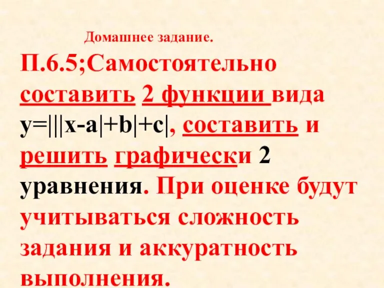 Домашнее задание. П.6.5;Самостоятельно составить 2 функции вида y=|||x-a|+b|+c|, составить и решить графически