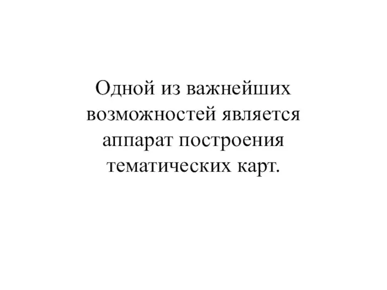 Одной из важнейших возможностей является аппарат построения тематических карт.