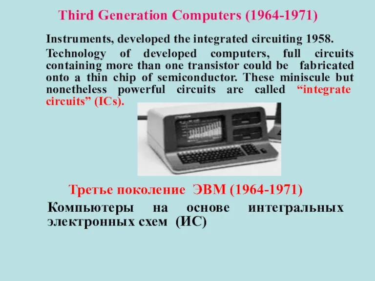 Third Generation Computers (1964-1971) Instruments, developed the integrated circuiting 1958. Technology of
