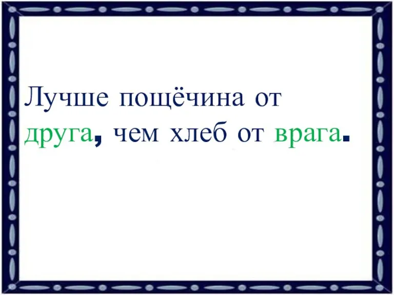 Лучше пощёчина от друга, чем хлеб от врага.