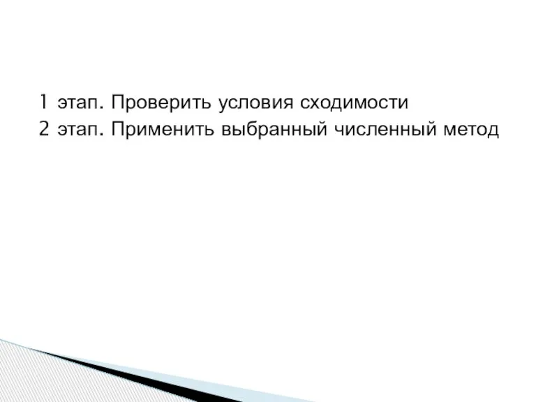 1 этап. Проверить условия сходимости 2 этап. Применить выбранный численный метод