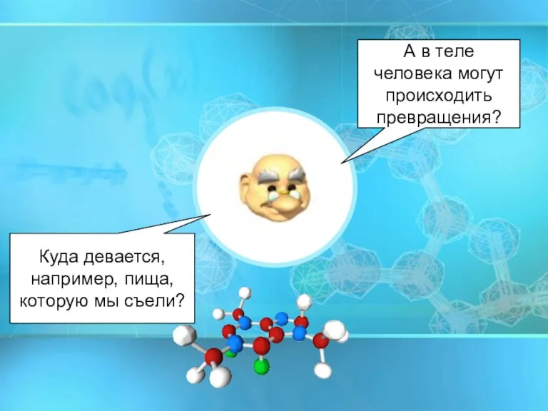 Куда девается, например, пища, которую мы съели? А в теле человека могут происходить превращения?