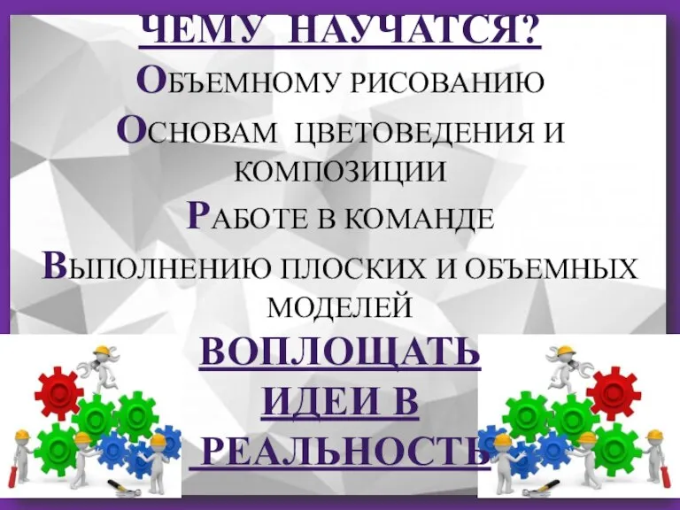 ЧЕМУ НАУЧАТСЯ? ОБЪЕМНОМУ РИСОВАНИЮ ОСНОВАМ ЦВЕТОВЕДЕНИЯ И КОМПОЗИЦИИ РАБОТЕ В КОМАНДЕ ВЫПОЛНЕНИЮ