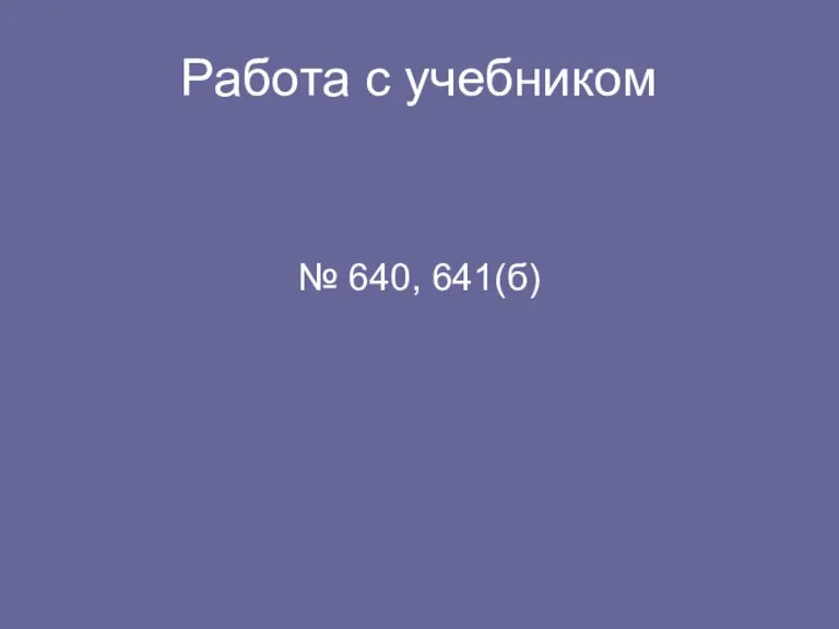 Работа с учебником № 640, 641(б)