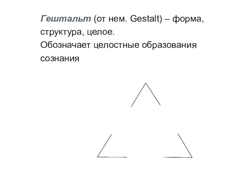 Гештальт (от нем. Gestalt) – форма, структура, целое. Обозначает целостные образования сознания