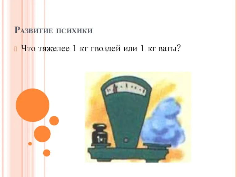 Развитие психики Что тяжелее 1 кг гвоздей или 1 кг ваты?