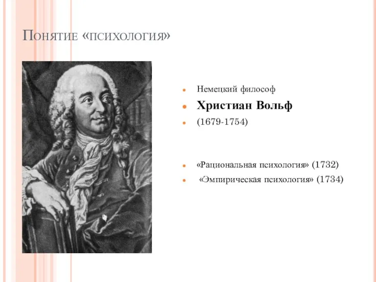 Понятие «психология» Немецкий философ Христиан Вольф (1679-1754) «Рациональная психология» (1732) «Эмпирическая психология» (1734)