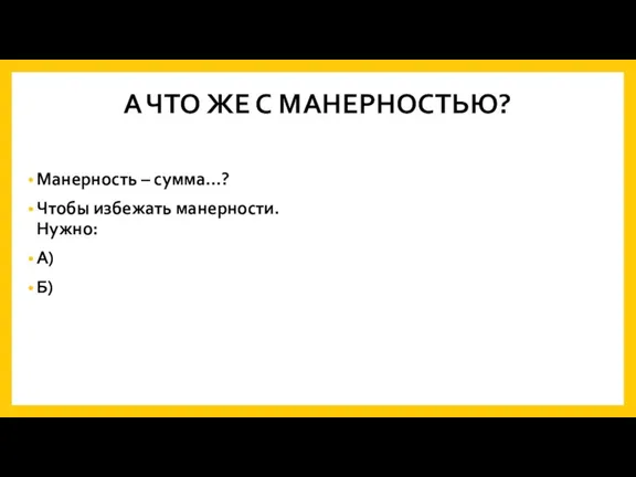 А ЧТО ЖЕ С МАНЕРНОСТЬЮ? Манерность – сумма…? Чтобы избежать манерности. Нужно: А) Б)