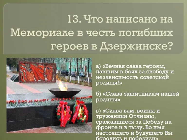 13. Что написано на Мемориале в честь погибших героев в Дзержинске? а)