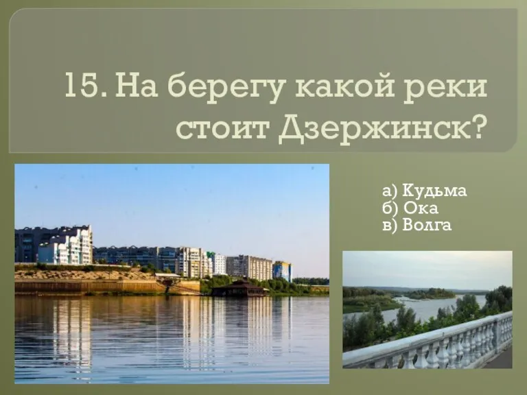 15. На берегу какой реки стоит Дзержинск? а) Кудьма б) Ока в) Волга