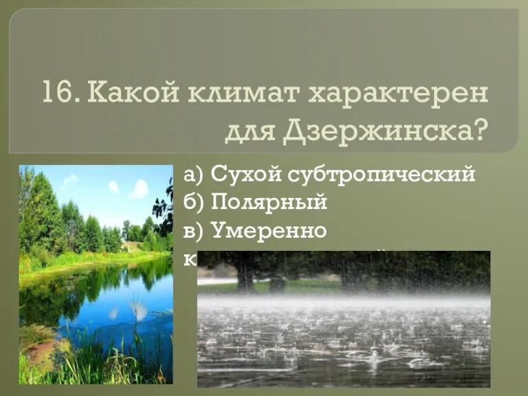 16. Какой климат характерен для Дзержинска? а) Сухой субтропический б) Полярный в) Умеренно континентальный