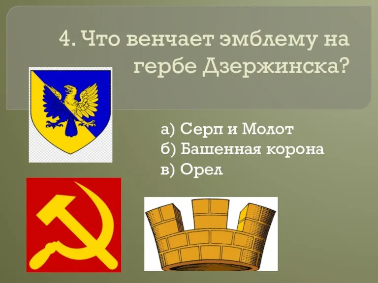 4. Что венчает эмблему на гербе Дзержинска? а) Серп и Молот б) Башенная корона в) Орел