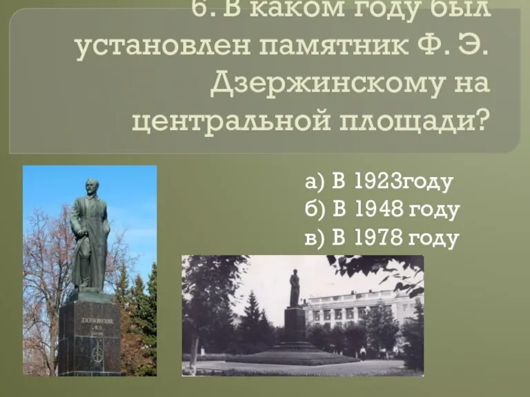 6. В каком году был установлен памятник Ф. Э. Дзержинскому на центральной