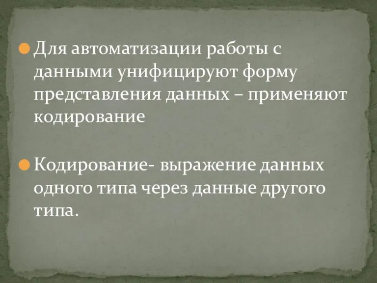 Для автоматизации работы с данными унифицируют форму представления данных – применяют кодирование