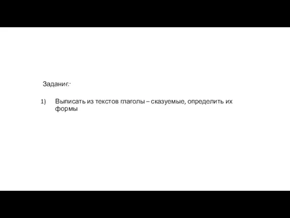 Задание: Выписать из текстов глаголы – сказуемые, определить их формы