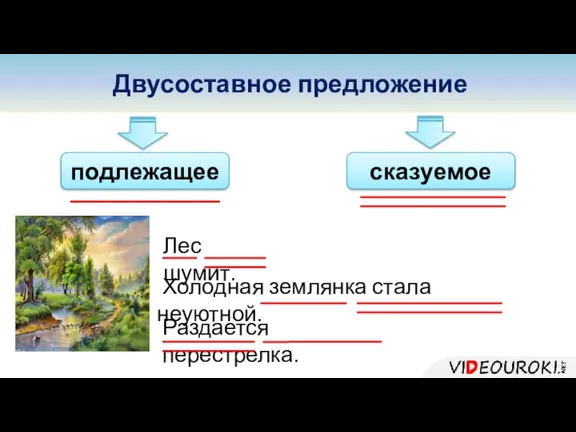 Двусоставное предложение подлежащее сказуемое Лес шумит. Холодная землянка стала неуютной. Раздается перестрелка.