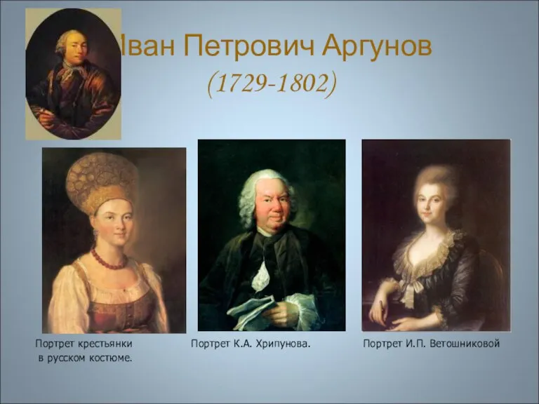 Иван Петрович Аргунов (1729-1802) Портрет крестьянки Портрет К.А. Хрипунова. Портрет И.П. Ветошниковой в русском костюме.