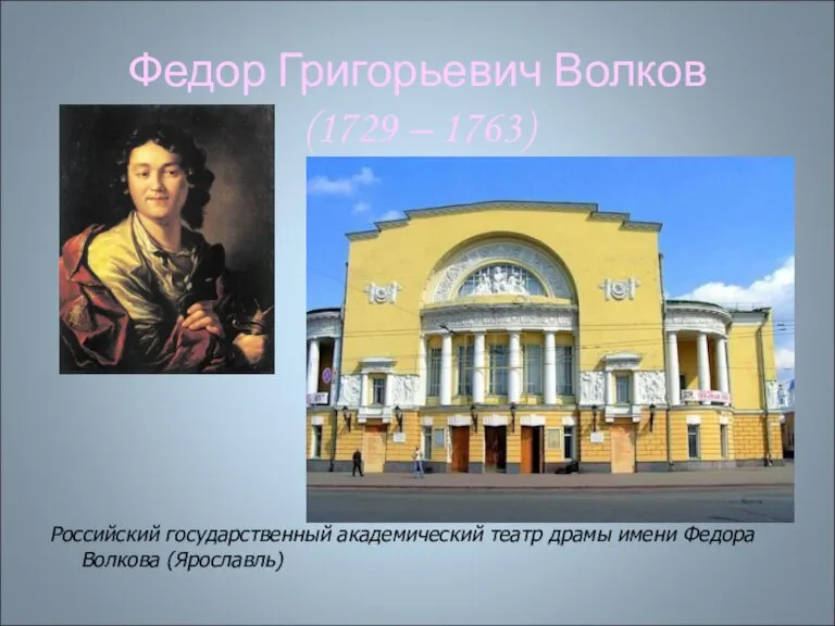 Федор Григорьевич Волков (1729 – 1763) Российский государственный академический театр драмы имени Федора Волкова (Ярославль)