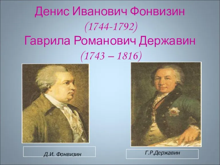 Денис Иванович Фонвизин (1744-1792) Гаврила Романович Державин (1743 – 1816) Д.И. Фонвизин Г.Р.Державин