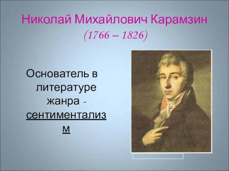 Николай Михайлович Карамзин (1766 – 1826) Основатель в литературе жанра -сентиментализм