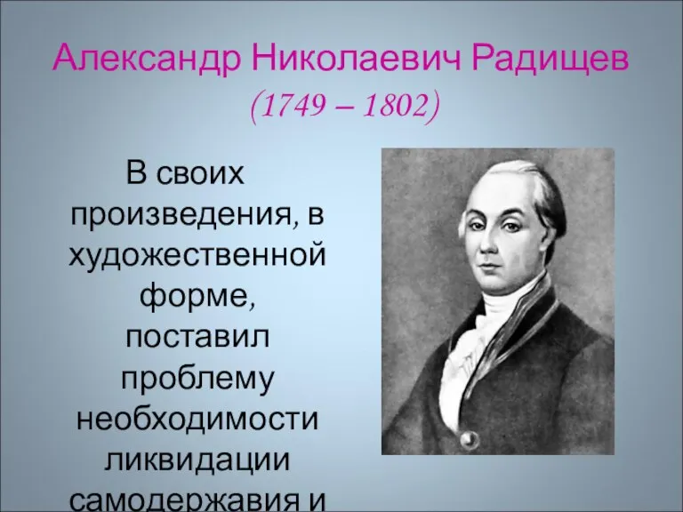 Александр Николаевич Радищев (1749 – 1802) В своих произведения, в художественной форме,