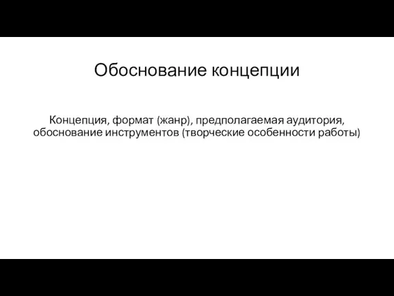 Обоснование концепции Концепция, формат (жанр), предполагаемая аудитория, обоснование инструментов (творческие особенности работы)