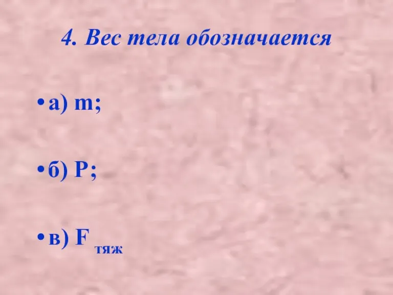 4. Вес тела обозначается а) m; б) Р; в) F тяж