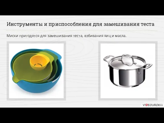 Инструменты и приспособления для замешивания теста Миски пригодятся для замешивания теста, взбивания яиц и масла.