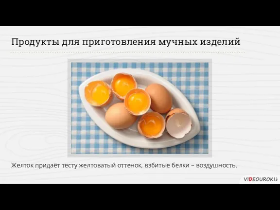 Продукты для приготовления мучных изделий Желток придаёт тесту желтоватый оттенок, взбитые белки – воздушность.