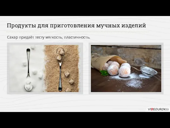 Продукты для приготовления мучных изделий Сахар придаёт тесту мягкость, пластичность.