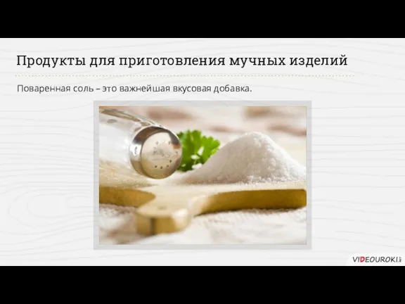 Продукты для приготовления мучных изделий Поваренная соль – это важнейшая вкусовая добавка.