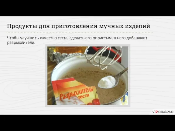 Продукты для приготовления мучных изделий Чтобы улучшить качество теста, сделать его пористым, в него добавляют разрыхлители.