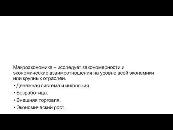 Макроэкономика – исследует закономерности и экономические взаимоотношения на уровне всей экономики или