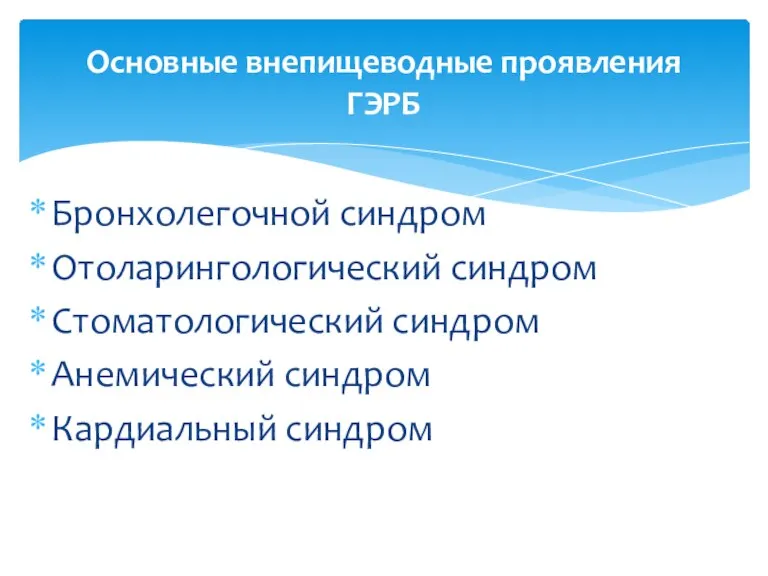 Бронхолегочной синдром Отоларингологический синдром Стоматологический синдром Анемический синдром Кардиальный синдром Основные внепищеводные проявления ГЭРБ