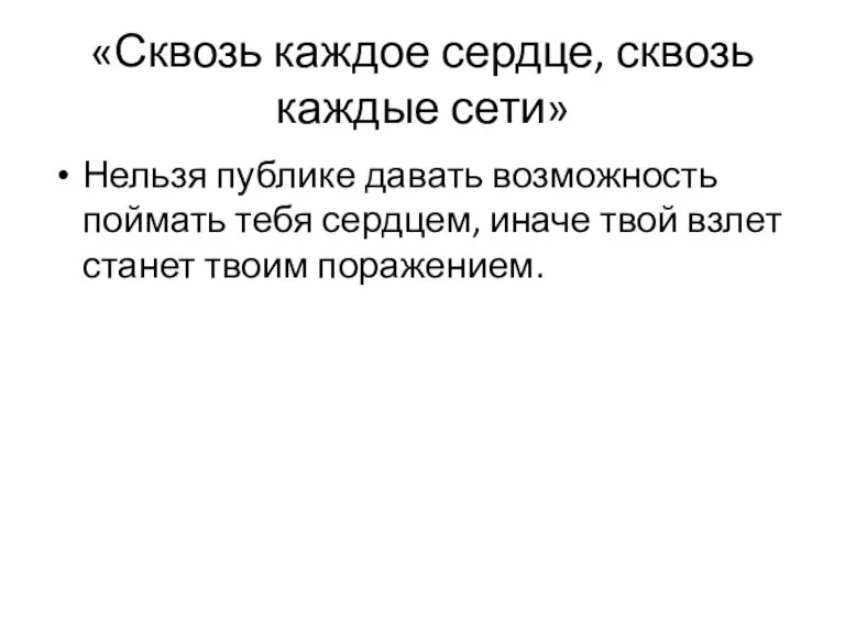 «Сквозь каждое сердце, сквозь каждые сети» Нельзя публике давать возможность поймать тебя