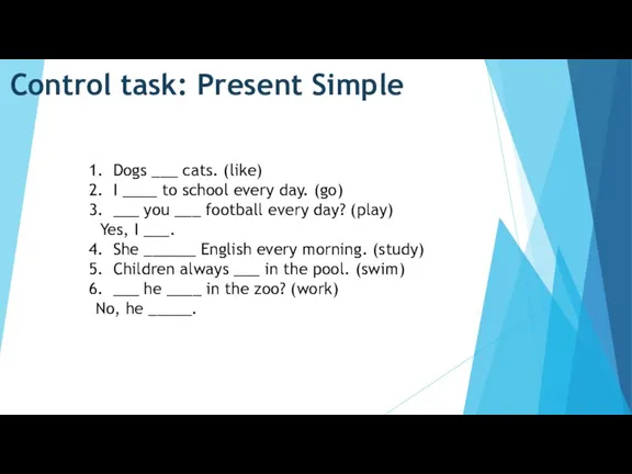 Control task: Present Simple Dogs ___ cats. (like) I ____ to school