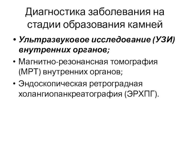 Диагностика заболевания на стадии образования камней Ультразвуковое исследование (УЗИ) внутренних органов; Магнитно-резонансная