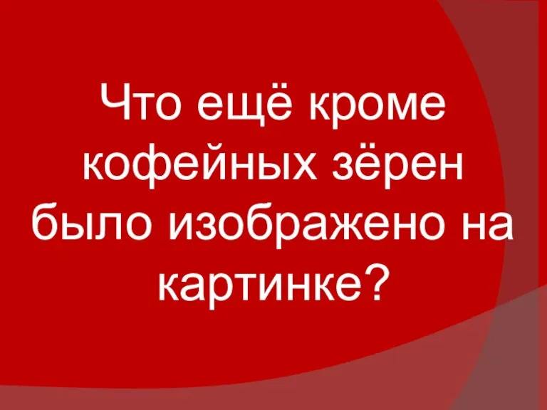 Что ещё кроме кофейных зёрен было изображено на картинке?