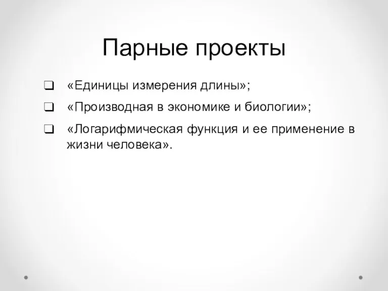 Парные проекты «Единицы измерения длины»; «Производная в экономике и биологии»; «Логарифмическая функция