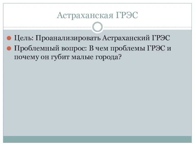Астраханская ГРЭС Цель: Проанализировать Астраханский ГРЭС Проблемный вопрос: В чем проблемы ГРЭС