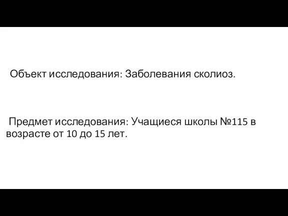 Объект исследования: Заболевания сколиоз. Предмет исследования: Учащиеся школы №115 в возрасте от 10 до 15 лет.