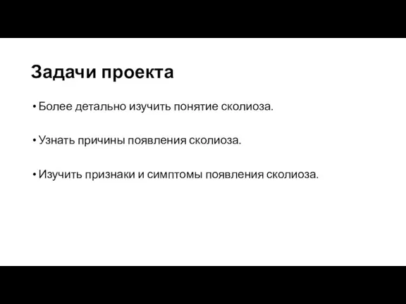 Задачи проекта Более детально изучить понятие сколиоза. Узнать причины появления сколиоза. Изучить