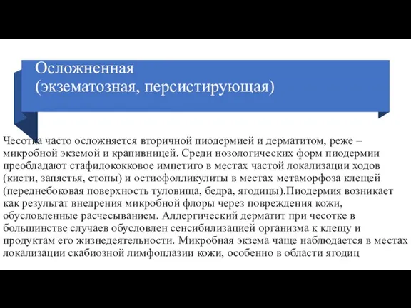 Осложненная (экзематозная, персистирующая) Чесотка часто осложняется вторичной пиодермией и дерматитом, реже –