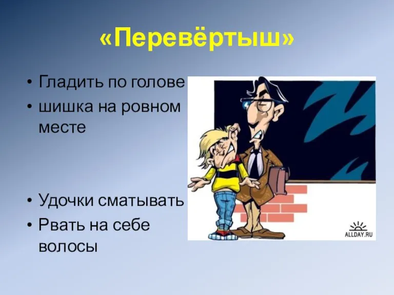 «Перевёртыш» Гладить по голове шишка на ровном месте Удочки сматывать Рвать на себе волосы