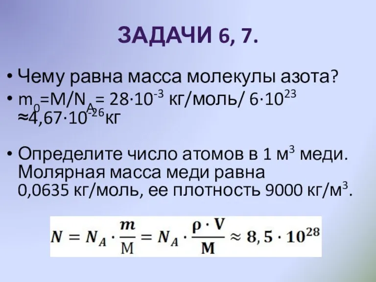ЗАДАЧИ 6, 7. Чему равна масса молекулы азота? m0=M/NА= 28∙10-3 кг/моль/ 6∙1023
