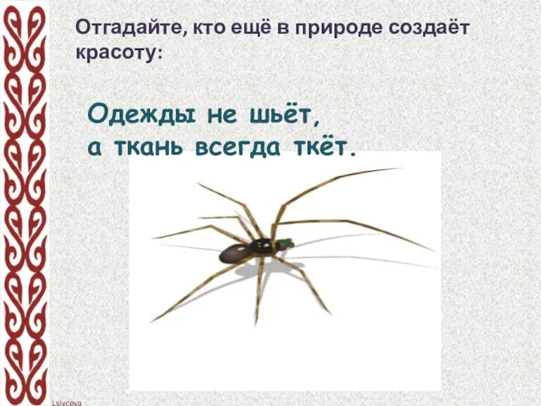 Отгадайте, кто ещё в природе создаёт красоту: Одежды не шьёт, а ткань всегда ткёт.