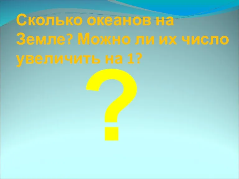 Сколько океанов на Земле? Можно ли их число увеличить на 1? ?